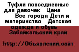 Туфли повседневные для девочек › Цена ­ 1 700 - Все города Дети и материнство » Детская одежда и обувь   . Забайкальский край